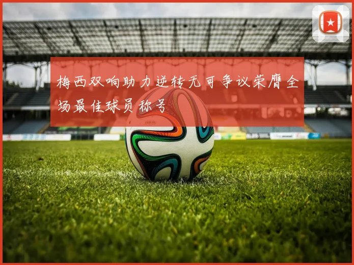 梅西双响助力逆转无可争议荣膺全场最佳球员称号