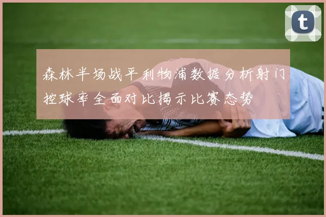 森林半场战平利物浦数据分析射门控球率全面对比揭示比赛态势