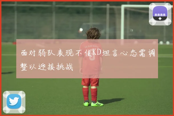 面对弱队表现不佳KD坦言心态需调整以迎接挑战