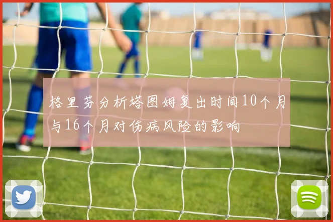 格里芬分析塔图姆复出时间10个月与16个月对伤病风险的影响