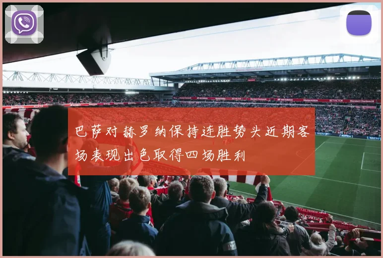 巴萨对赫罗纳保持连胜势头近期客场表现出色取得四场胜利