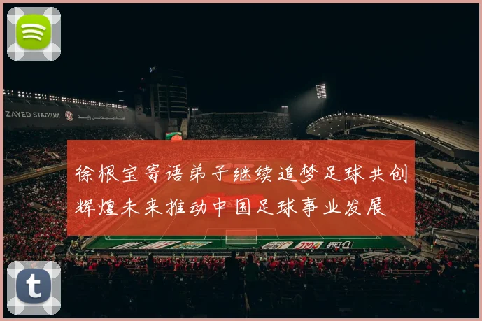 徐根宝寄语弟子继续追梦足球共创辉煌未来推动中国足球事业发展
