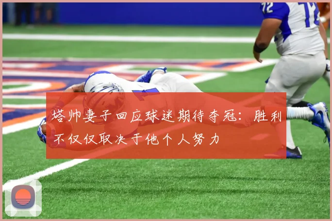 塔帅妻子回应球迷期待夺冠：胜利不仅仅取决于他个人努力