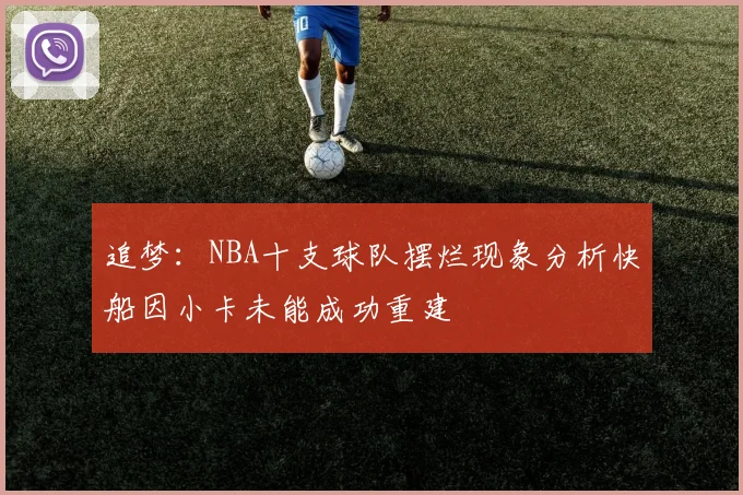 追梦：NBA十支球队摆烂现象分析快船因小卡未能成功重建
