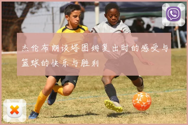 杰伦布朗谈塔图姆复出时的感受与篮球的快乐与胜利