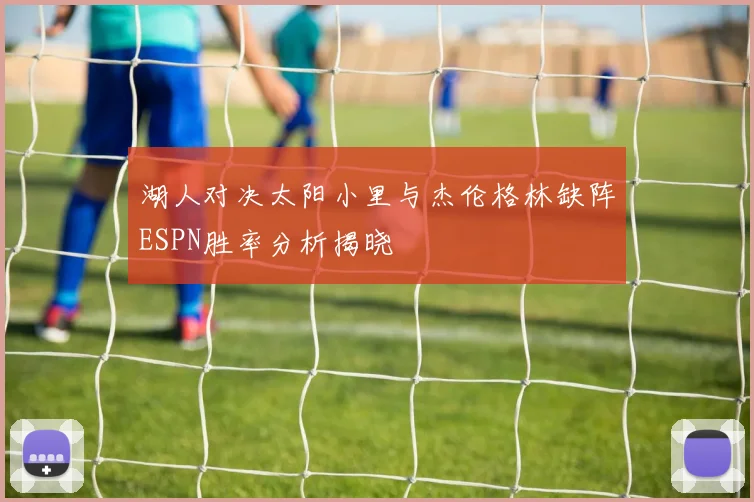 湖人对决太阳小里与杰伦格林缺阵ESPN胜率分析揭晓