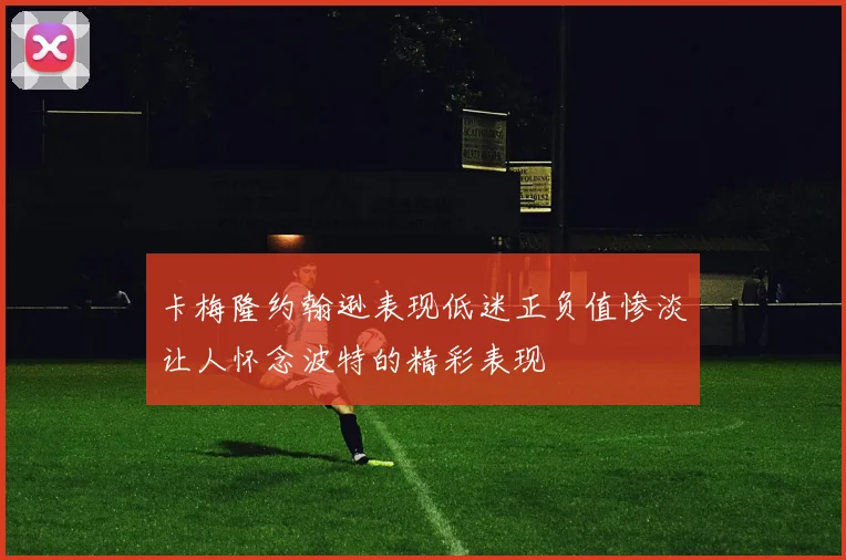 卡梅隆约翰逊表现低迷正负值惨淡让人怀念波特的精彩表现